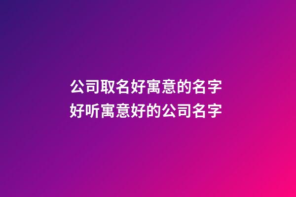 公司取名好寓意的名字 好听寓意好的公司名字